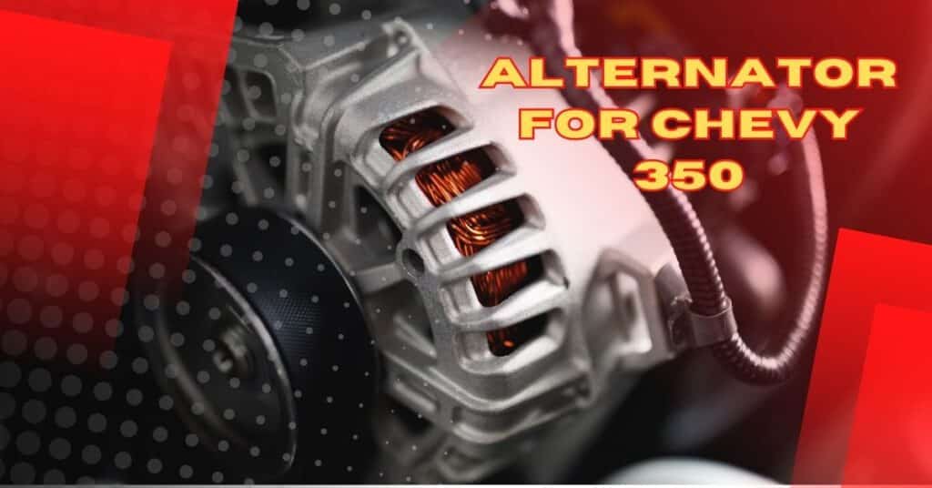 Best Alternator for Chevy 350